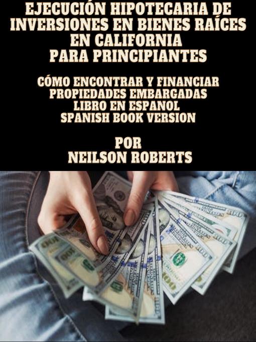 Title details for Ejecución hipotecaria de inversiones en bienes raíces en California para principiantes by Neilson Roberts - Available